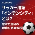 現代サッカーに欠かせない「インテンシティ」って何？初心者にもわかりやすく解説